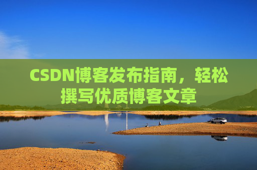CSDN博客发布指南,轻松撰写优质博客文章